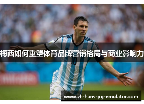 梅西如何重塑体育品牌营销格局与商业影响力