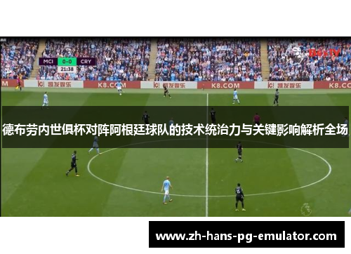 德布劳内世俱杯对阵阿根廷球队的技术统治力与关键影响解析全场