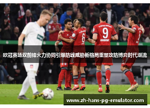 欧冠赛场双前锋火力协同引爆防线威胁新格局重塑攻防博弈时代潮流