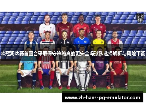 欧冠淘汰赛首回合采取保守策略真的更安全吗球队选择解析与风险平衡