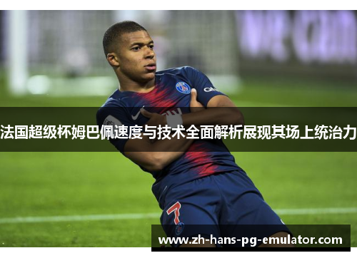 法国超级杯姆巴佩速度与技术全面解析展现其场上统治力