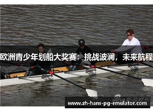 欧洲青少年划船大奖赛：挑战波澜，未来航程