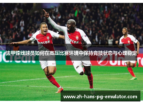 法甲锋线球员如何在高压比赛环境中保持竞技状态与心理稳定