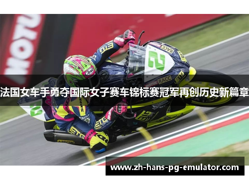 法国女车手勇夺国际女子赛车锦标赛冠军再创历史新篇章