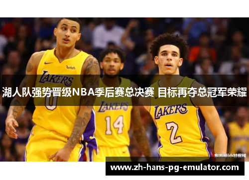 湖人队强势晋级NBA季后赛总决赛 目标再夺总冠军荣耀