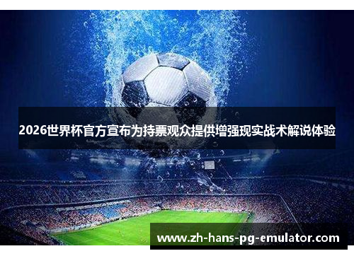 2026世界杯官方宣布为持票观众提供增强现实战术解说体验
