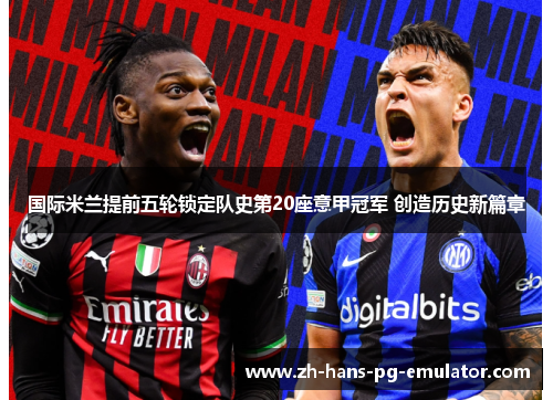 国际米兰提前五轮锁定队史第20座意甲冠军 创造历史新篇章