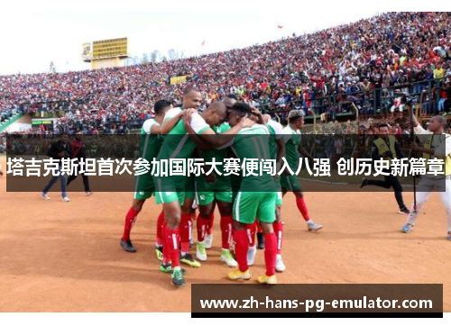 塔吉克斯坦首次参加国际大赛便闯入八强 创历史新篇章 塔吉克斯坦首次参加国际大赛便闯入八强 创历史新篇章