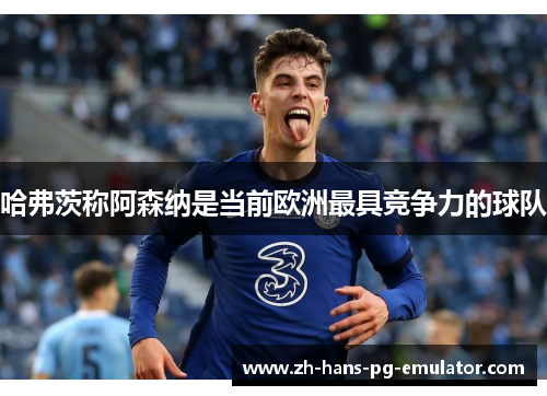 哈弗茨称阿森纳是当前欧洲最具竞争力的球队 哈弗茨称阿森纳是当前欧洲最具竞争力的球队