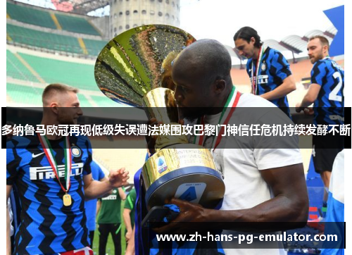 多纳鲁马欧冠再现低级失误遭法媒围攻巴黎门神信任危机持续发酵不断