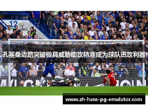 孔塞桑边路突破极具威胁助攻精准成为球队进攻利器 孔塞桑边路突破极具威胁助攻精准成为球队进攻利器