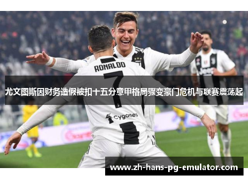 尤文图斯因财务造假被扣十五分意甲格局骤变豪门危机与联赛震荡起