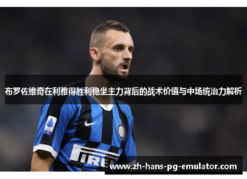 布罗佐维奇在利雅得胜利稳坐主力背后的战术价值与中场统治力解析 布罗佐维奇在利雅得胜利稳坐主力背后的战术价值与中场统治力解析