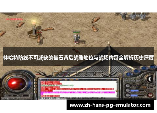 林哈特防线不可或缺的基石背后战略地位与战场传奇全解析历史深度