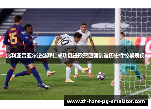比利亚雷亚尔逆袭拜仁成功挺进欧冠四强创造历史性惊艳表现