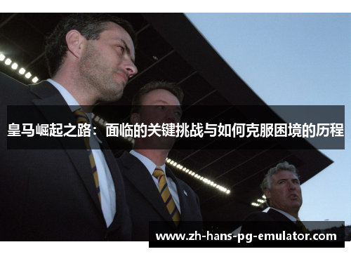 皇马崛起之路：面临的关键挑战与如何克服困境的历程