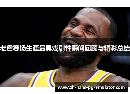 老詹赛场生涯最具戏剧性瞬间回顾与精彩总结 老詹赛场生涯最具戏剧性瞬间回顾与精彩总结