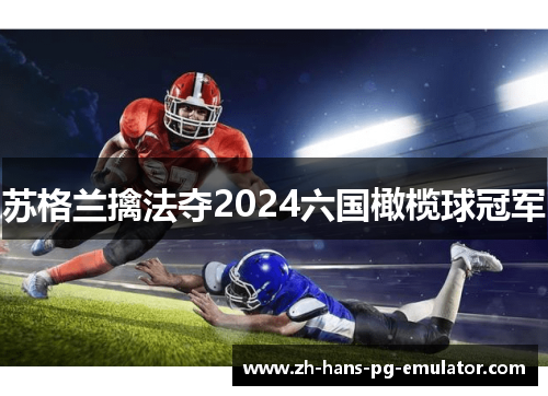 苏格兰擒法夺2024六国橄榄球冠军 苏格兰擒法夺2024六国橄榄球冠军