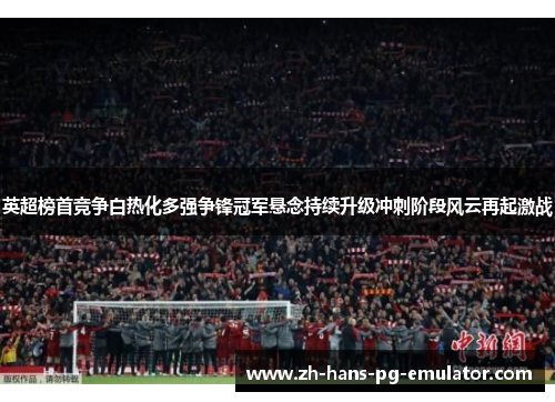 英超榜首竞争白热化多强争锋冠军悬念持续升级冲刺阶段风云再起激战 英超榜首竞争白热化多强争锋冠军悬念持续升级冲刺阶段风云再起激战