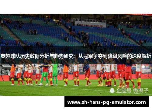 英超球队历史数据分析与趋势研究：从冠军争夺到降级风险的深度解析