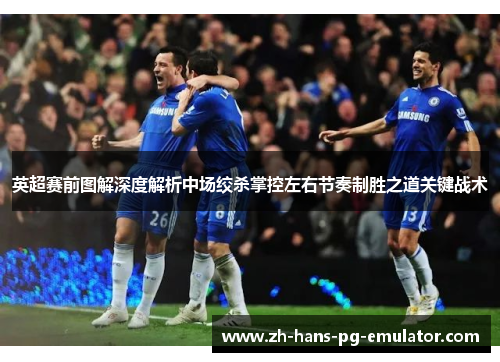 英超赛前图解深度解析中场绞杀掌控左右节奏制胜之道关键战术 英超赛前图解深度解析中场绞杀掌控左右节奏制胜之道关键战术