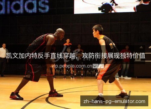 凯文加内特反手直线穿越，攻防衔接展现独特价值